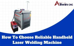 How To Choose Reliable Handheld Laser Welding Machine
