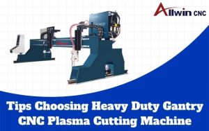 Tips Choosing Heavy Duty Gantry CNC Plasma Cutting Machine